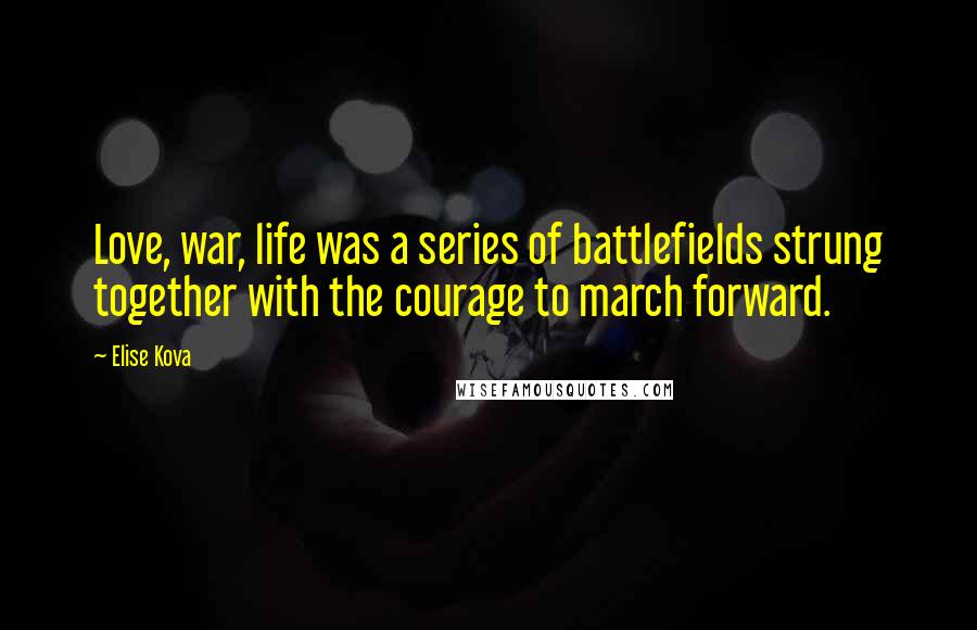Elise Kova Quotes: Love, war, life was a series of battlefields strung together with the courage to march forward.