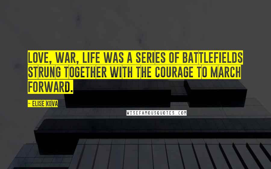 Elise Kova Quotes: Love, war, life was a series of battlefields strung together with the courage to march forward.