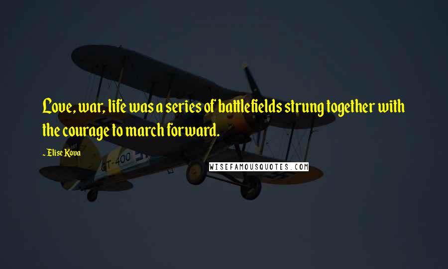 Elise Kova Quotes: Love, war, life was a series of battlefields strung together with the courage to march forward.