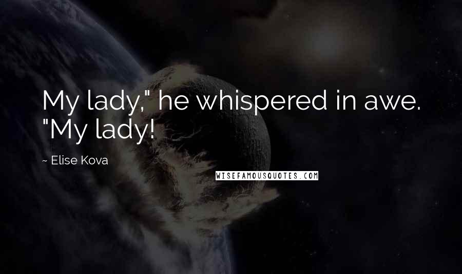 Elise Kova Quotes: My lady," he whispered in awe. "My lady!