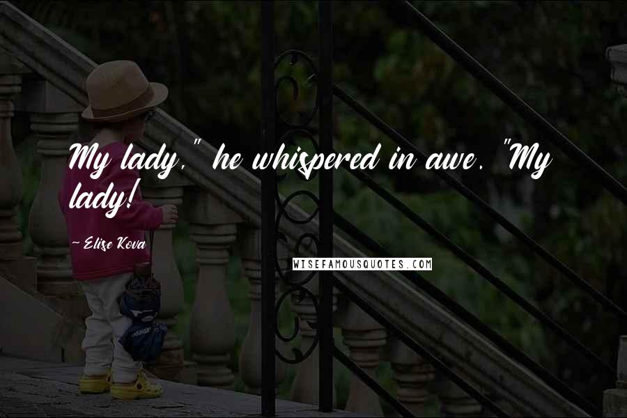 Elise Kova Quotes: My lady," he whispered in awe. "My lady!