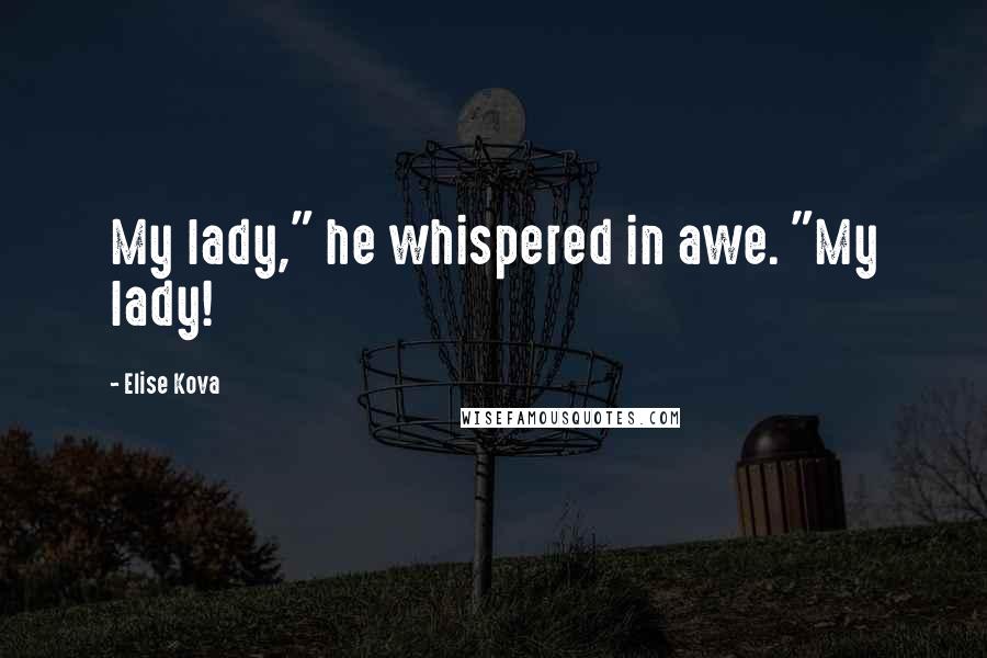 Elise Kova Quotes: My lady," he whispered in awe. "My lady!