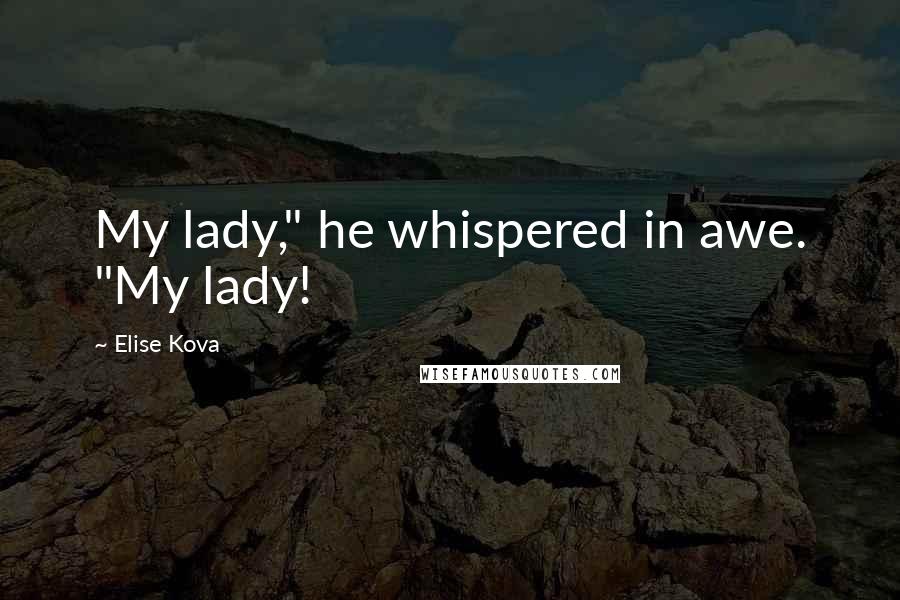 Elise Kova Quotes: My lady," he whispered in awe. "My lady!