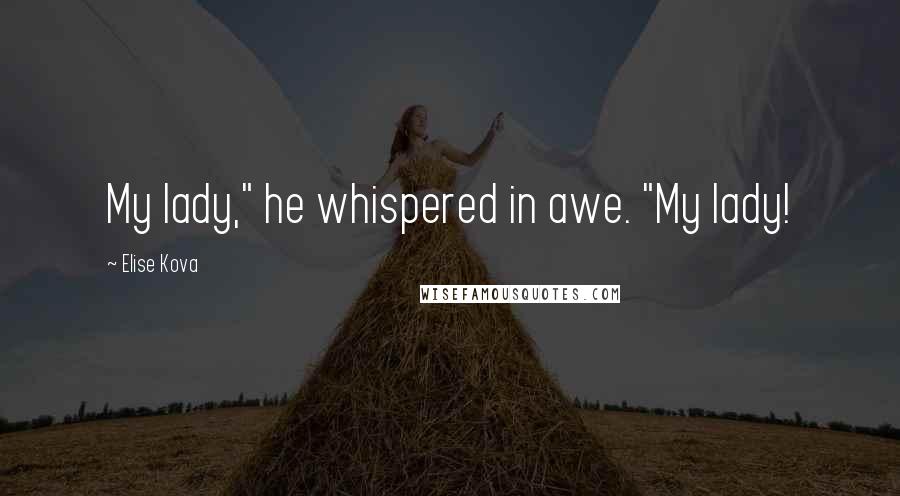 Elise Kova Quotes: My lady," he whispered in awe. "My lady!