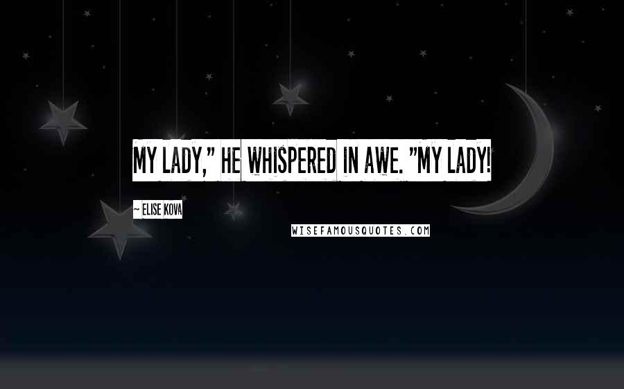 Elise Kova Quotes: My lady," he whispered in awe. "My lady!