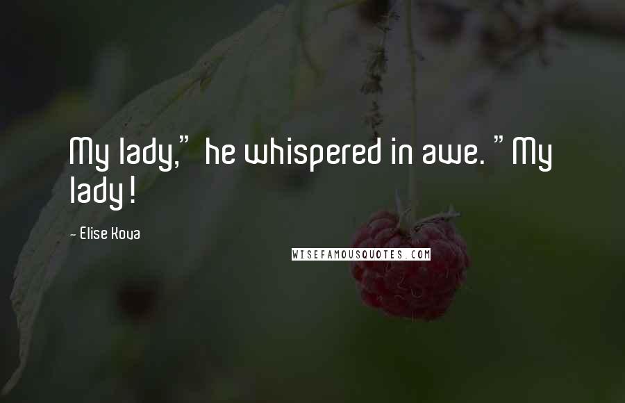 Elise Kova Quotes: My lady," he whispered in awe. "My lady!