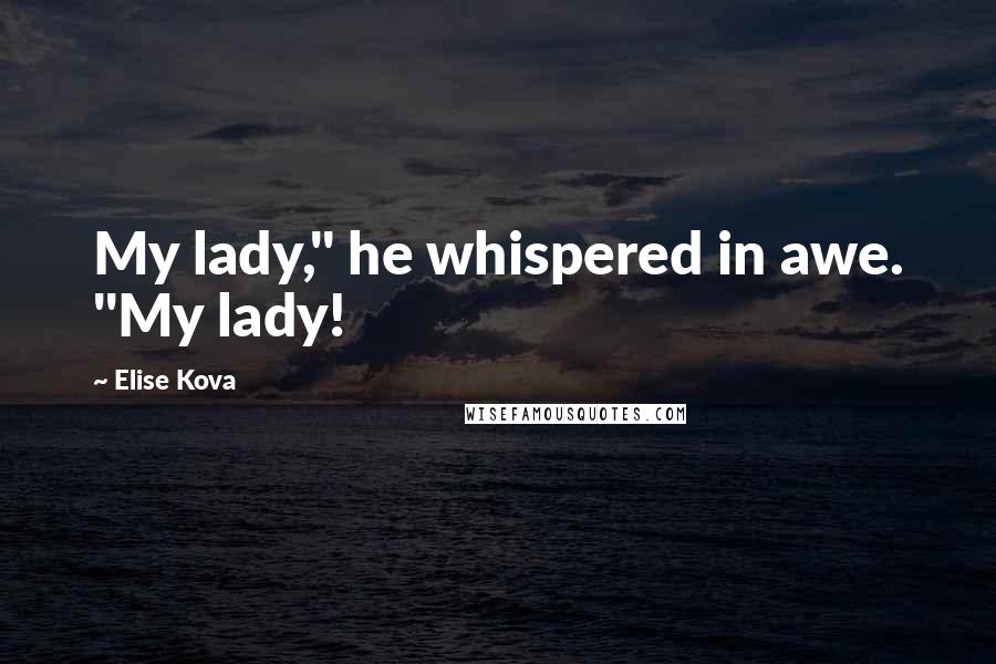 Elise Kova Quotes: My lady," he whispered in awe. "My lady!