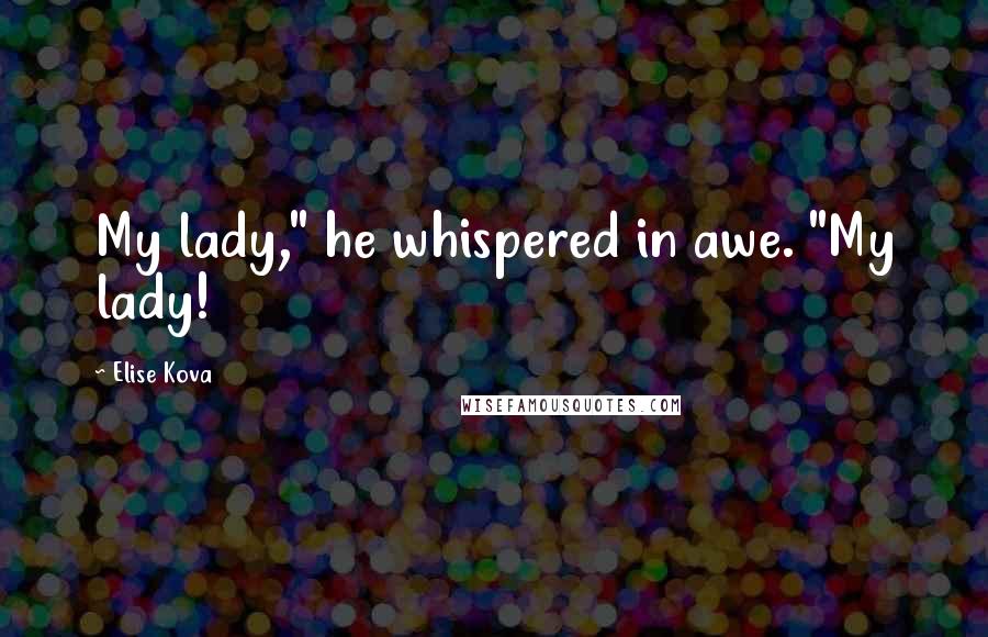 Elise Kova Quotes: My lady," he whispered in awe. "My lady!