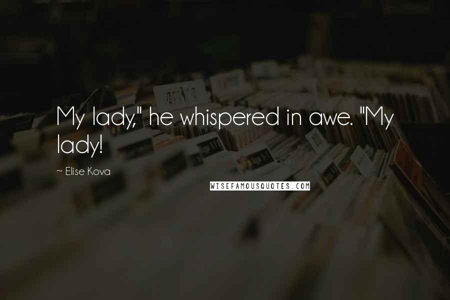 Elise Kova Quotes: My lady," he whispered in awe. "My lady!