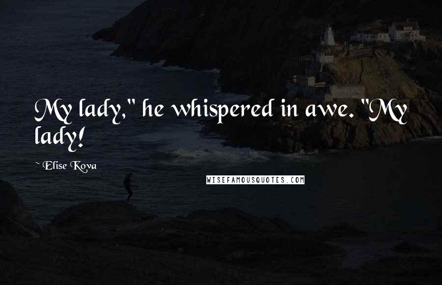 Elise Kova Quotes: My lady," he whispered in awe. "My lady!