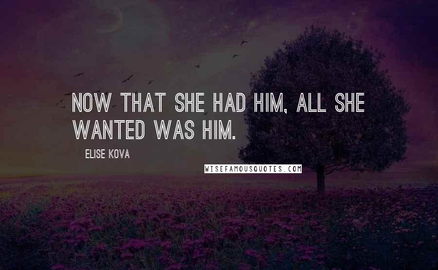 Elise Kova Quotes: Now that she had him, all she wanted was him.