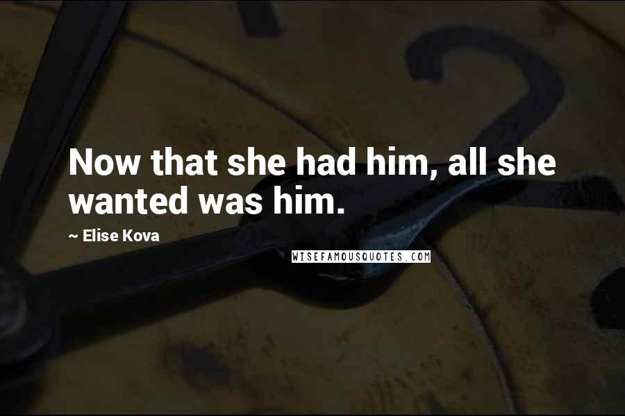 Elise Kova Quotes: Now that she had him, all she wanted was him.