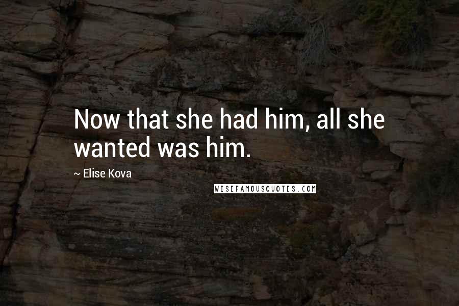Elise Kova Quotes: Now that she had him, all she wanted was him.