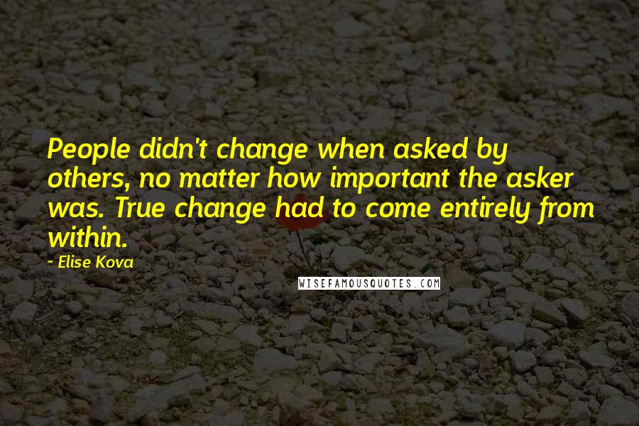 Elise Kova Quotes: People didn't change when asked by others, no matter how important the asker was. True change had to come entirely from within.