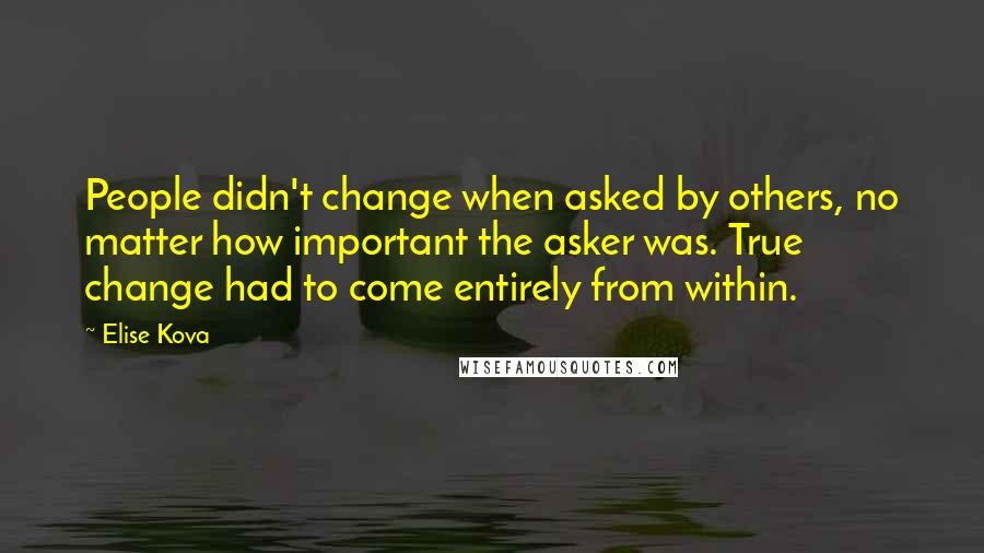 Elise Kova Quotes: People didn't change when asked by others, no matter how important the asker was. True change had to come entirely from within.