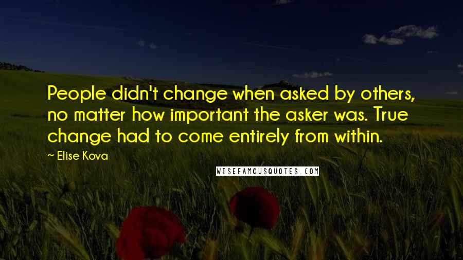 Elise Kova Quotes: People didn't change when asked by others, no matter how important the asker was. True change had to come entirely from within.