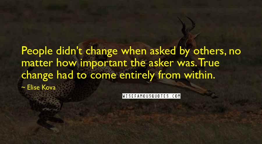 Elise Kova Quotes: People didn't change when asked by others, no matter how important the asker was. True change had to come entirely from within.