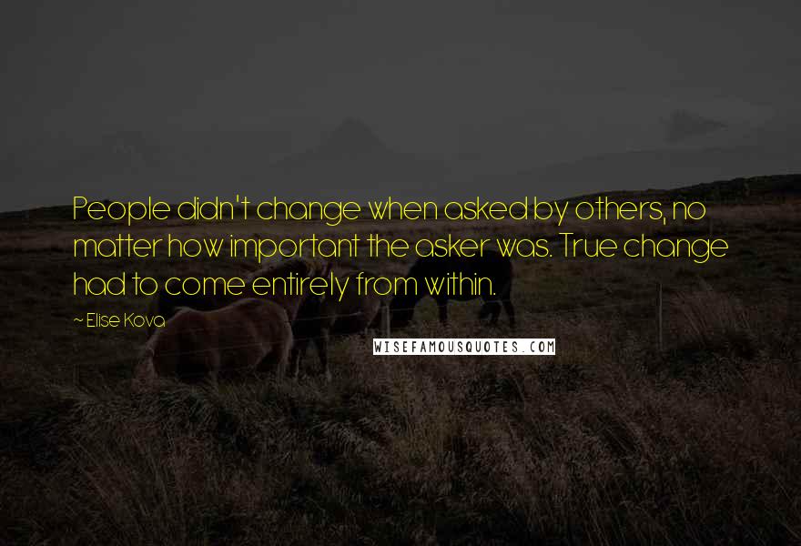 Elise Kova Quotes: People didn't change when asked by others, no matter how important the asker was. True change had to come entirely from within.