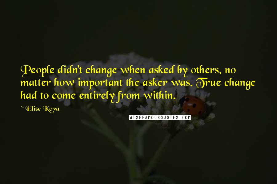 Elise Kova Quotes: People didn't change when asked by others, no matter how important the asker was. True change had to come entirely from within.