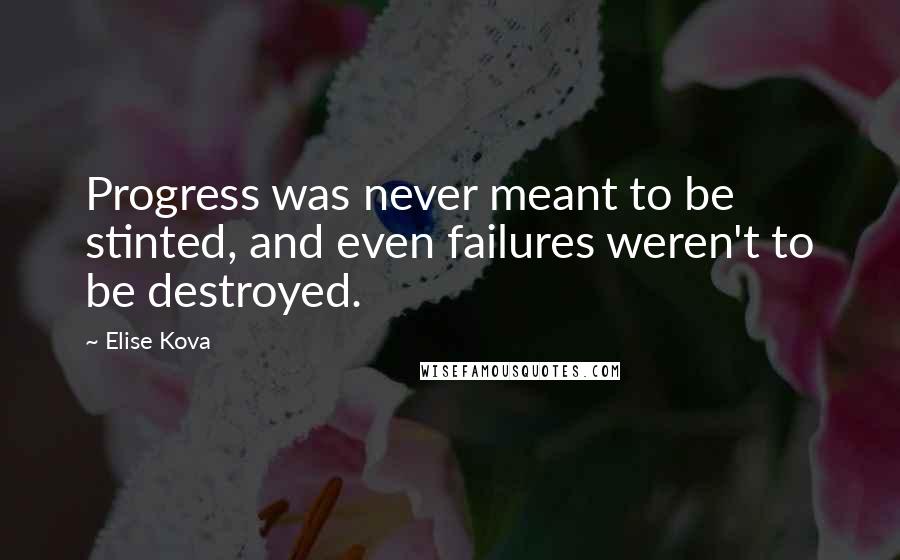 Elise Kova Quotes: Progress was never meant to be stinted, and even failures weren't to be destroyed.