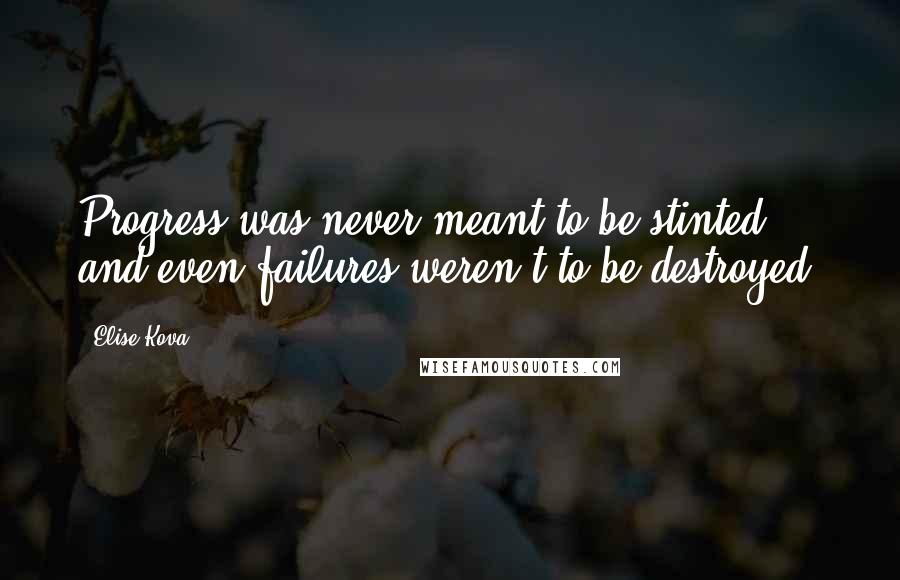 Elise Kova Quotes: Progress was never meant to be stinted, and even failures weren't to be destroyed.