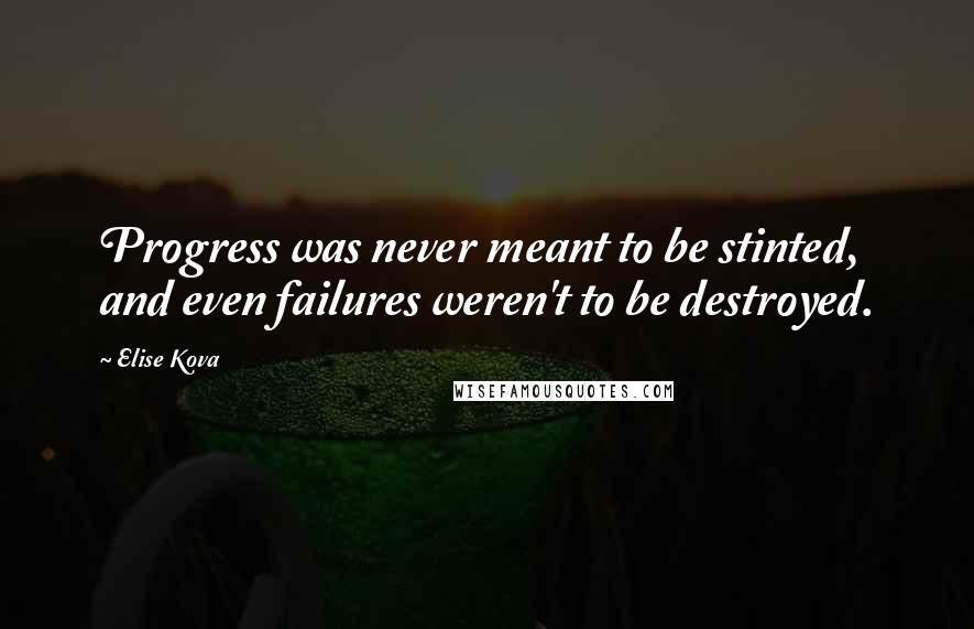 Elise Kova Quotes: Progress was never meant to be stinted, and even failures weren't to be destroyed.