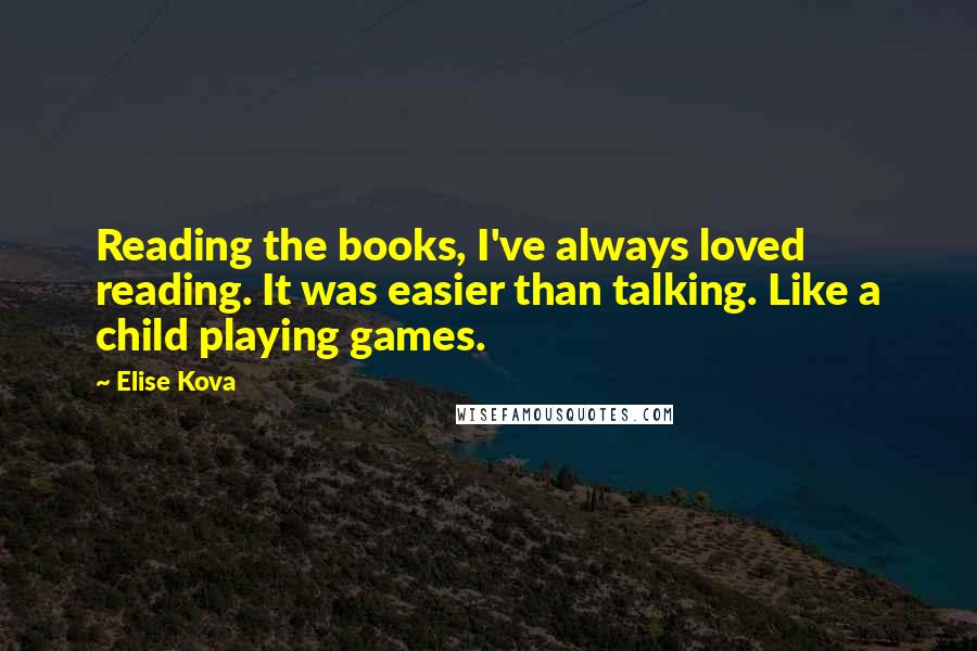 Elise Kova Quotes: Reading the books, I've always loved reading. It was easier than talking. Like a child playing games.