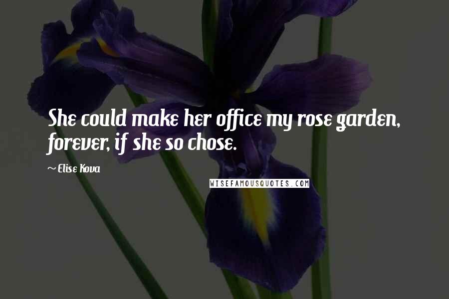 Elise Kova Quotes: She could make her office my rose garden, forever, if she so chose.