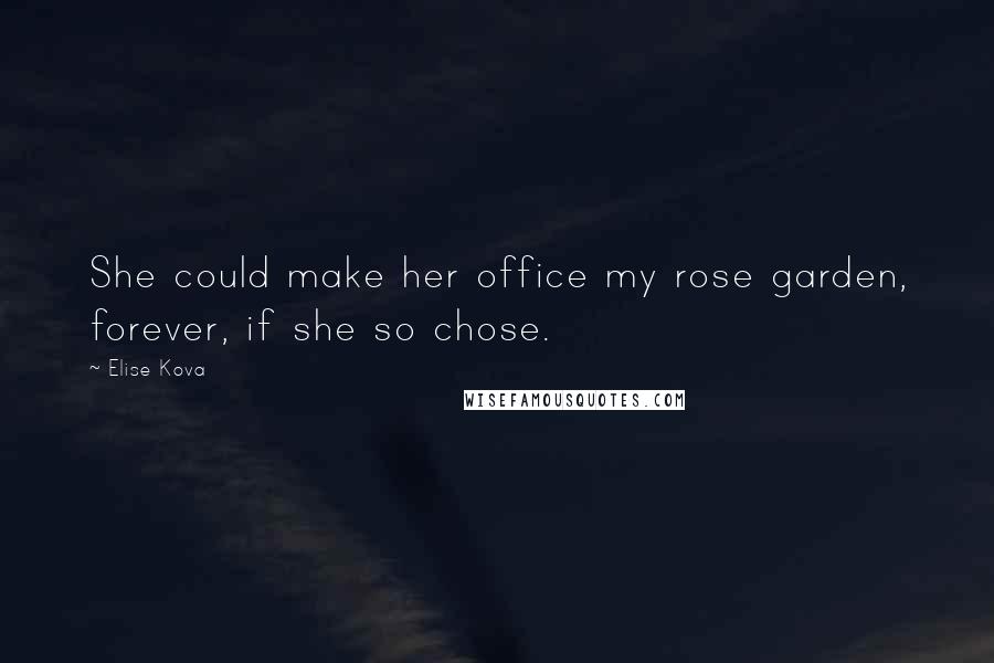 Elise Kova Quotes: She could make her office my rose garden, forever, if she so chose.