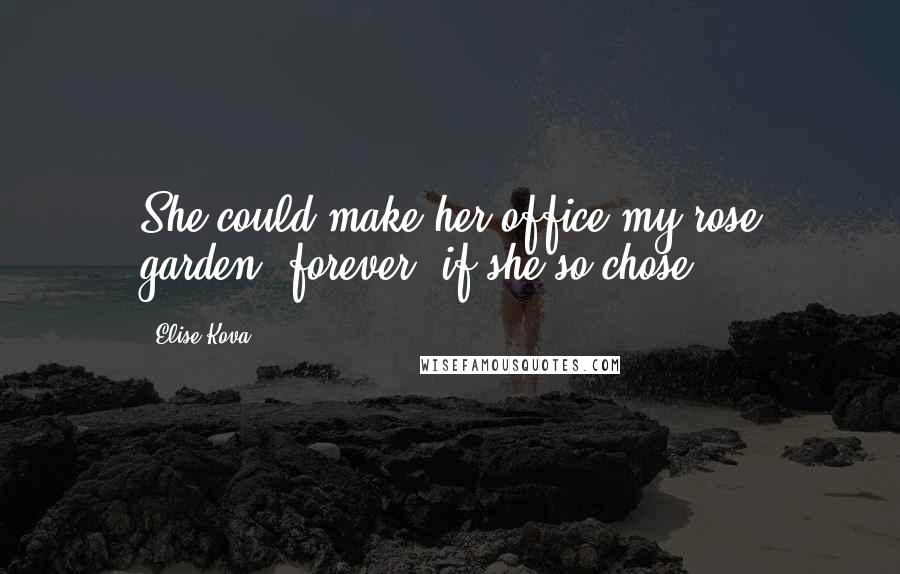 Elise Kova Quotes: She could make her office my rose garden, forever, if she so chose.