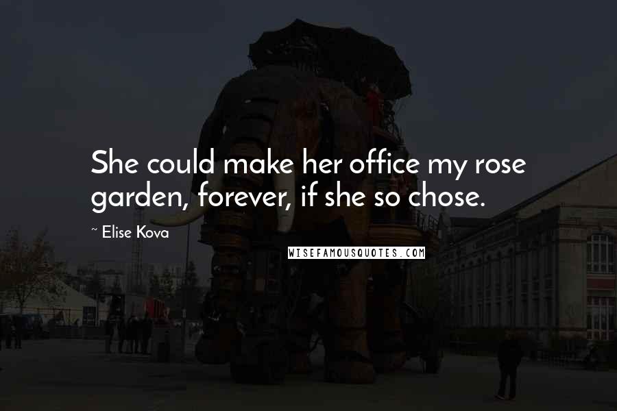 Elise Kova Quotes: She could make her office my rose garden, forever, if she so chose.