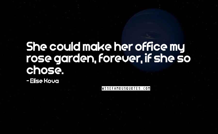 Elise Kova Quotes: She could make her office my rose garden, forever, if she so chose.