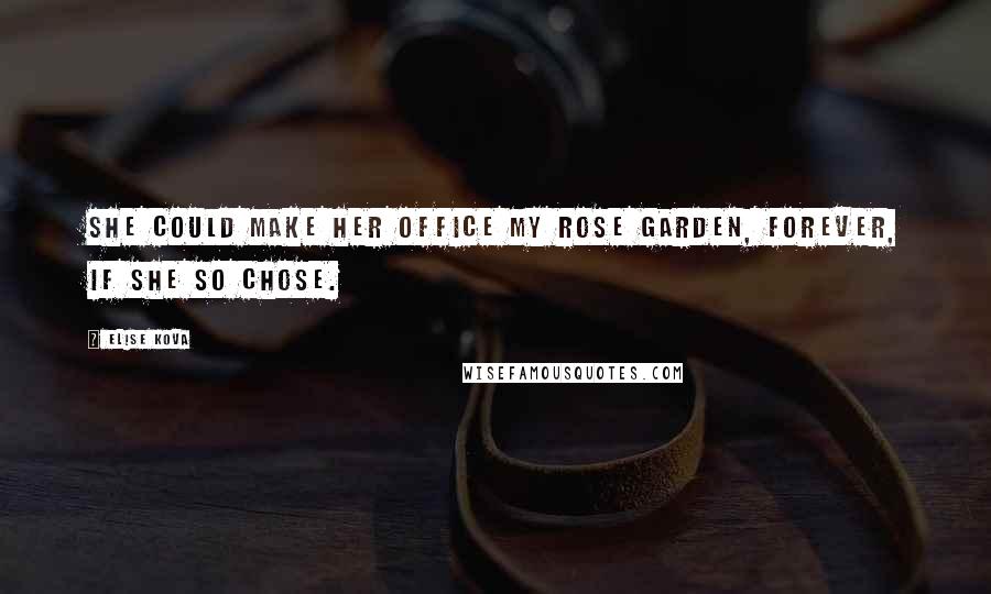 Elise Kova Quotes: She could make her office my rose garden, forever, if she so chose.