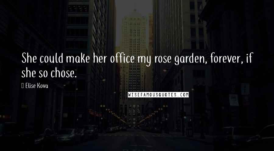 Elise Kova Quotes: She could make her office my rose garden, forever, if she so chose.