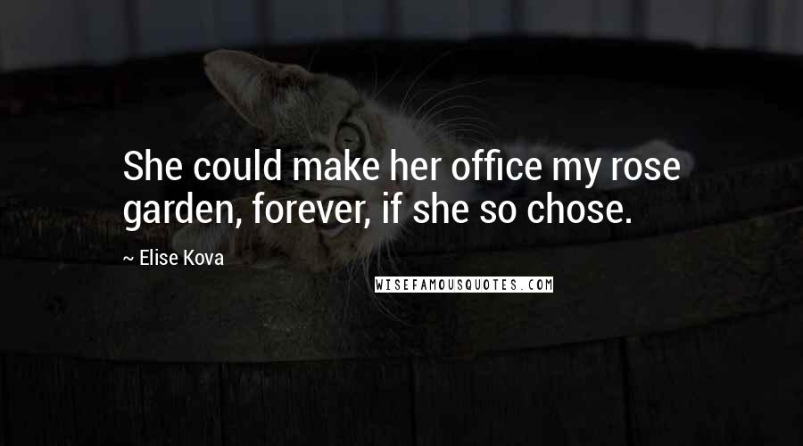 Elise Kova Quotes: She could make her office my rose garden, forever, if she so chose.