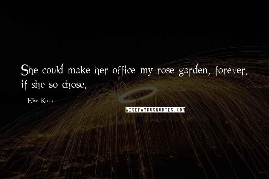 Elise Kova Quotes: She could make her office my rose garden, forever, if she so chose.