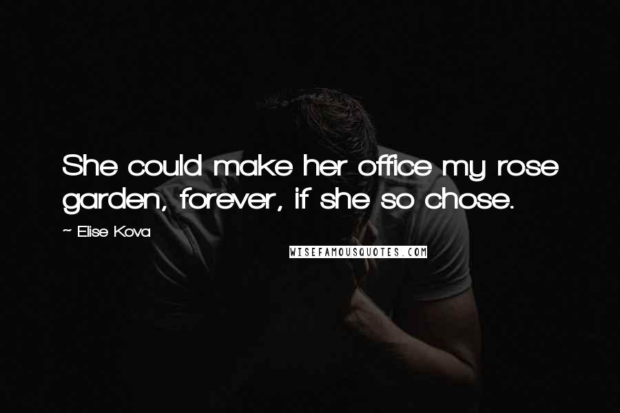 Elise Kova Quotes: She could make her office my rose garden, forever, if she so chose.