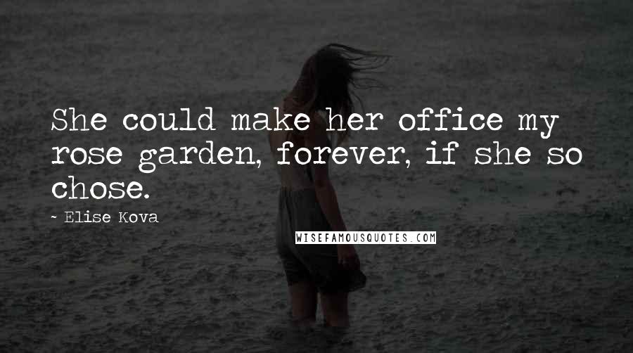 Elise Kova Quotes: She could make her office my rose garden, forever, if she so chose.