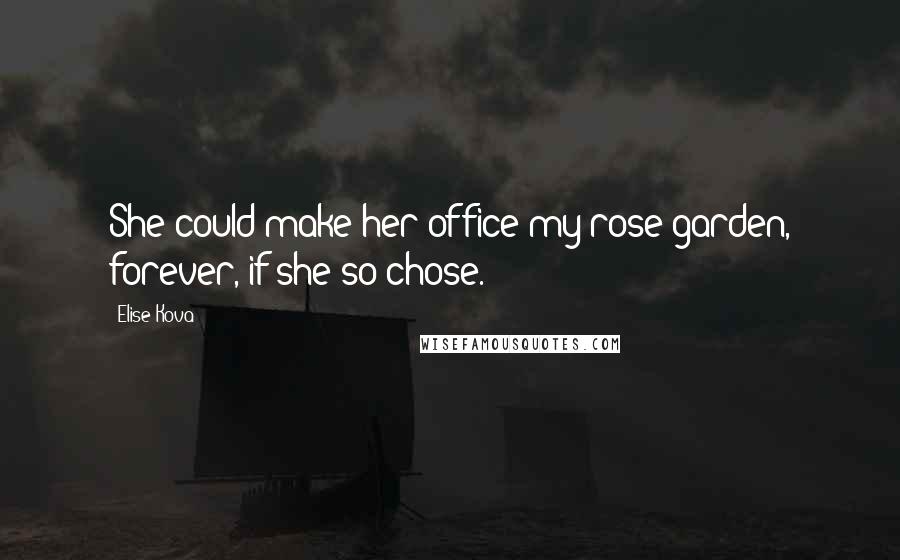 Elise Kova Quotes: She could make her office my rose garden, forever, if she so chose.