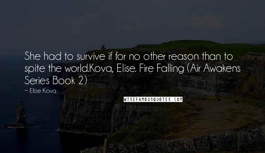 Elise Kova Quotes: She had to survive if for no other reason than to spite the world.Kova, Elise. Fire Falling (Air Awakens Series Book 2)