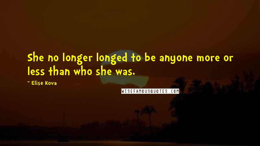 Elise Kova Quotes: She no longer longed to be anyone more or less than who she was.