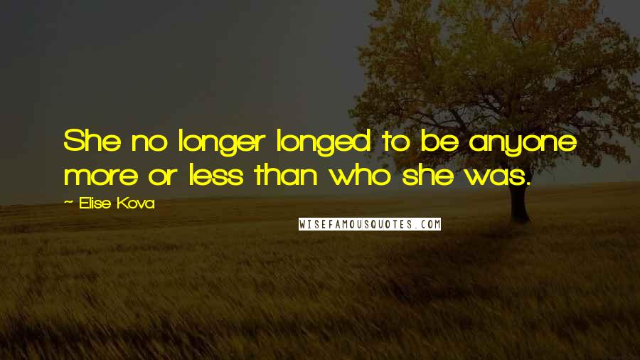 Elise Kova Quotes: She no longer longed to be anyone more or less than who she was.