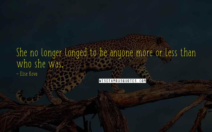 Elise Kova Quotes: She no longer longed to be anyone more or less than who she was.