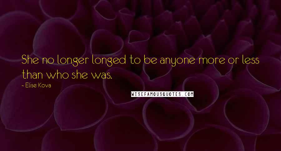 Elise Kova Quotes: She no longer longed to be anyone more or less than who she was.