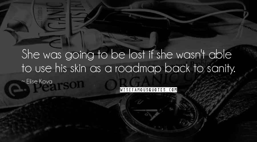 Elise Kova Quotes: She was going to be lost if she wasn't able to use his skin as a roadmap back to sanity.