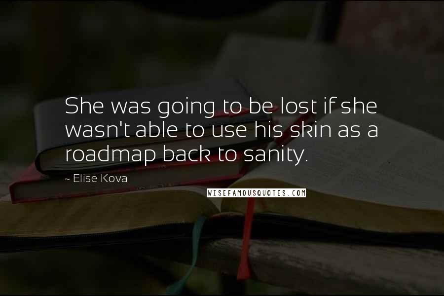 Elise Kova Quotes: She was going to be lost if she wasn't able to use his skin as a roadmap back to sanity.