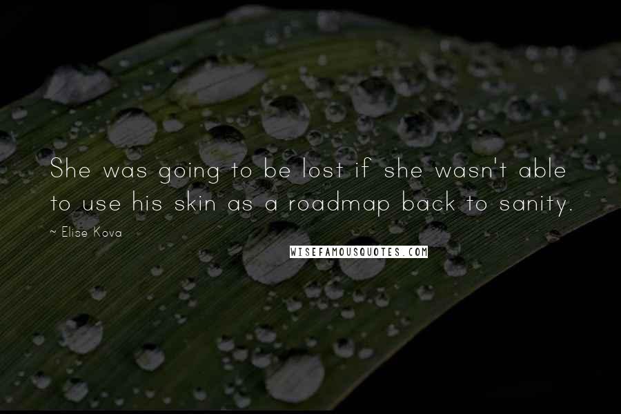 Elise Kova Quotes: She was going to be lost if she wasn't able to use his skin as a roadmap back to sanity.