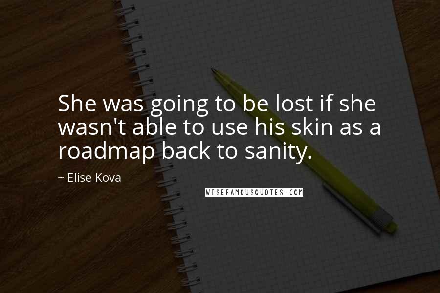 Elise Kova Quotes: She was going to be lost if she wasn't able to use his skin as a roadmap back to sanity.