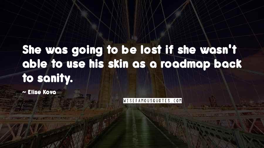 Elise Kova Quotes: She was going to be lost if she wasn't able to use his skin as a roadmap back to sanity.