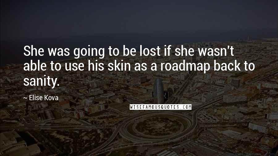 Elise Kova Quotes: She was going to be lost if she wasn't able to use his skin as a roadmap back to sanity.